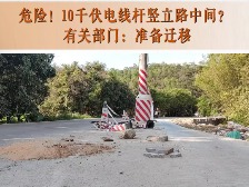 云浮市民生热线丨危险！10千伏电线杆竖立路中间，有关部门：准备迁移