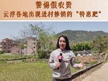 云浮市民生热线丨警惕假农资！云浮各地出现进村推销的“特惠肥”