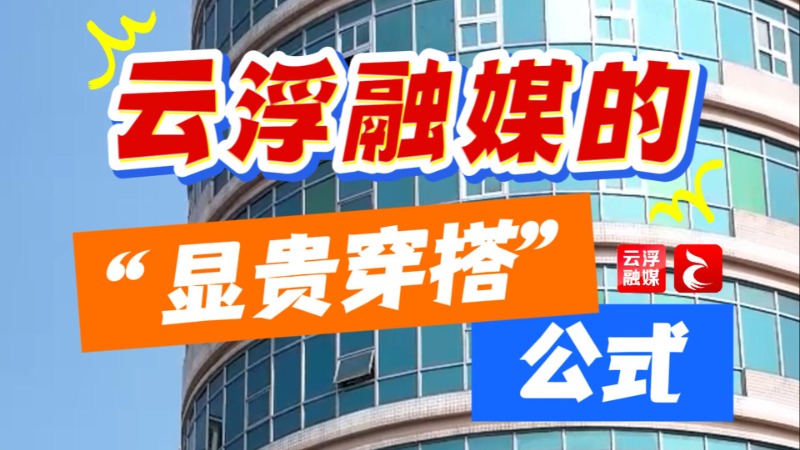 视频丨云浮融媒的“显贵穿搭”公式，基础款就不要再搭基础款