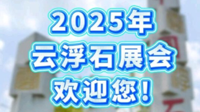 视频丨2025云浮石展会欢迎您！Welcome to the 22nd Yunfu International Stone Fair