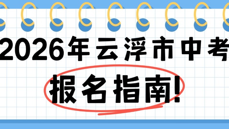 2026年云浮市中考报名3月17日开始！报名指南→